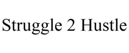 STRUGGLE 2 HUSTLE trademark