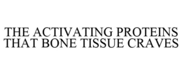 THE ACTIVATING PROTEINS THAT BONE TISSUE CRAVES trademark