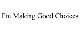 I'M MAKING GOOD CHOICES trademark