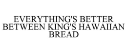 EVERYTHING'S BETTER BETWEEN KING'S HAWAIIAN BREAD trademark