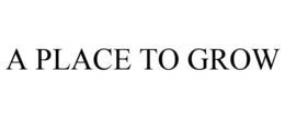 A PLACE TO GROW trademark