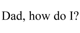 DAD, HOW DO I? trademark