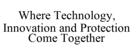 WHERE TECHNOLOGY, INNOVATION AND PROTECTION COME TOGETHER trademark