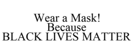 WEAR A MASK! BECAUSE BLACK LIVES MATTER trademark