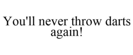 YOU'LL NEVER THROW DARTS AGAIN! trademark