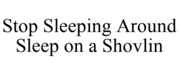 STOP SLEEPING AROUND SLEEP ON A SHOVLIN trademark