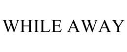 WHILE AWAY trademark