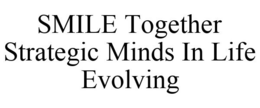 SMILE TOGETHER STRATEGIC MINDS IN LIFE EVOLVING trademark