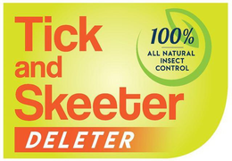 TICK AND SKEETER DELETER 100 % ALL NATURAL INSECT CONTROL trademark