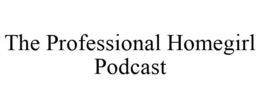 THE PROFESSIONAL HOMEGIRL PODCAST trademark