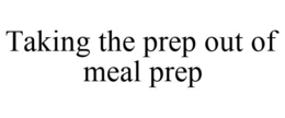 TAKING THE PREP OUT OF MEAL PREP trademark