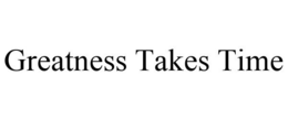 GREATNESS TAKES TIME trademark