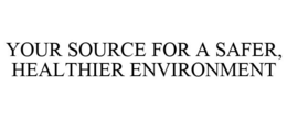 YOUR SOURCE FOR A SAFER, HEALTHIER ENVIRONMENT trademark