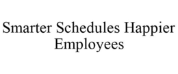 SMARTER SCHEDULES HAPPIER EMPLOYEES trademark