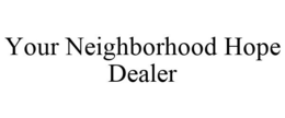 YOUR NEIGHBORHOOD HOPE DEALER trademark