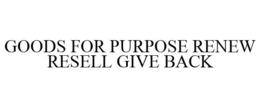 GOODS FOR PURPOSE RENEW RESELL GIVE BACK trademark