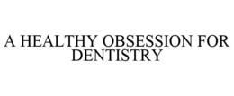 A HEALTHY OBSESSION FOR DENTISTRY trademark