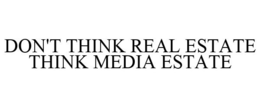 DON'T THINK REAL ESTATE THINK MEDIA ESTATE trademark