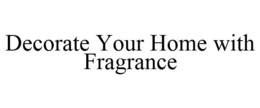 DECORATE YOUR HOME WITH FRAGRANCE trademark