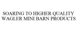 SOARING TO HIGHER QUALITY WAGLER MINI BARN PRODUCTS trademark