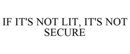IF IT'S NOT LIT, IT'S NOT SECURE trademark