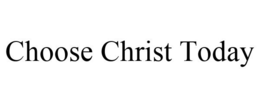 CHOOSE CHRIST TODAY trademark