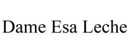 DAME ESA LECHE trademark