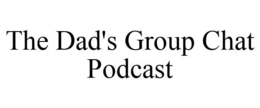 THE DAD'S GROUP CHAT PODCAST trademark