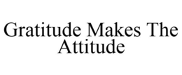 GRATITUDE MAKES THE ATTITUDE trademark