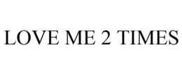 LOVE ME 2 TIMES trademark