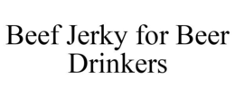 BEEF JERKY FOR BEER DRINKERS trademark