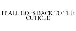 IT ALL GOES BACK TO THE CUTICLE trademark
