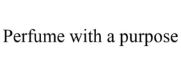 PERFUME WITH A PURPOSE trademark