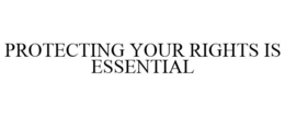 PROTECTING YOUR RIGHTS IS ESSENTIAL trademark