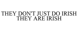 THEY DON'T JUST DO IRISH THEY ARE IRISH trademark