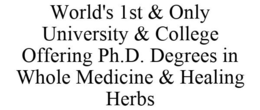 WORLD'S 1ST & ONLY UNIVERSITY & COLLEGE OFFERING PH.D. DEGREES IN WHOLE MEDICINE & HEALING HERBS trademark