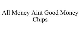 ALL MONEY AINT GOOD MONEY CHIPS trademark