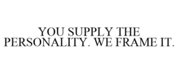 YOU SUPPLY THE PERSONALITY. WE FRAME IT. trademark