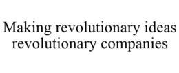 MAKING REVOLUTIONARY IDEAS REVOLUTIONARY COMPANIES trademark