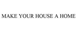 MAKE YOUR HOUSE A HOME trademark