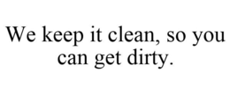 WE KEEP IT CLEAN, SO YOU CAN GET DIRTY. trademark