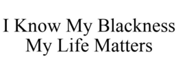 I KNOW MY BLACKNESS MY LIFE MATTERS trademark