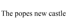 THE POPES NEW CASTLE trademark