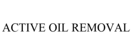 ACTIVE OIL REMOVAL trademark