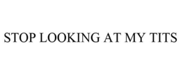 STOP LOOKING AT MY TITS trademark