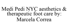 MEDI PEDI NYC AESTHETICS & THERAPEUTIC FOOT CARE BY: MARCELA CORREA trademark