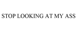 STOP LOOKING AT MY ASS trademark