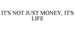 IT'S NOT JUST MONEY, IT'S LIFE trademark