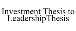 INVESTMENT THESIS TO LEADERSHIPTHESIS trademark
