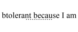BTOLERANT BECAUSE I AM ............. trademark